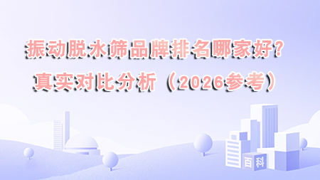 振動脫水篩品牌排名哪家好？真實對比分析（2026參考）